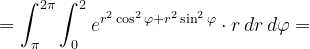 \dpi{120} =\int_{\pi }^{2\pi }\int_{0}^{2}e^{r^{2}\cos ^{2}\varphi +r^{2}\sin ^{2}\varphi }\cdot r\, dr\, d\varphi =